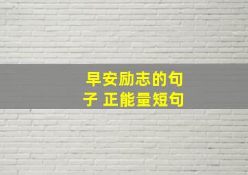 早安励志的句子 正能量短句